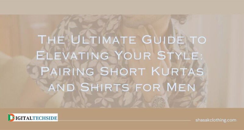 The Ultimate Style Guide: Pairing Short Kurtas and Shirts for Men