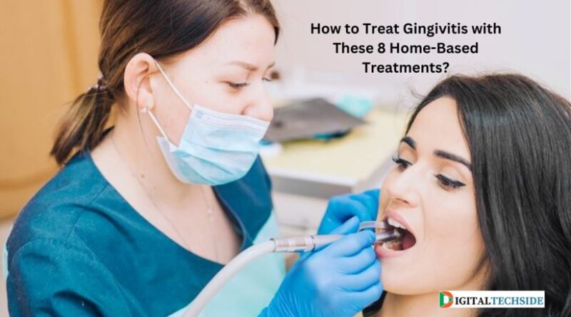 How to Treat Gingivitis with These 8 Home-Based Treatments?