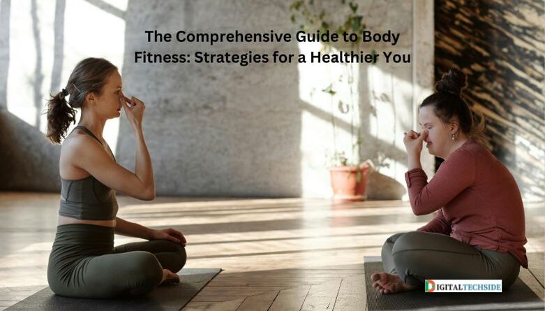 The Comprehensive Guide to Body Fitness: Strategies for a Healthier You