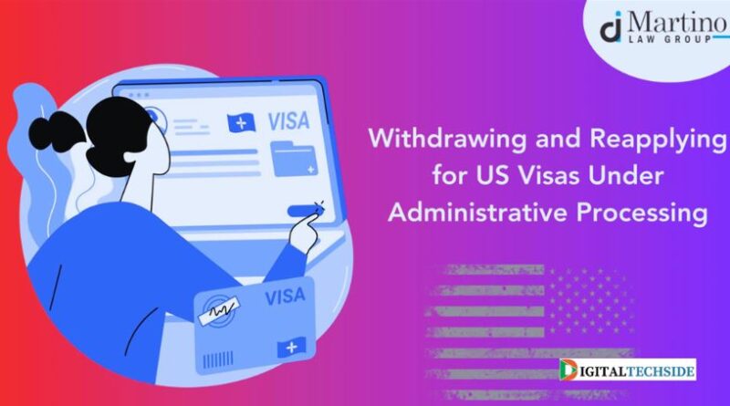 Withdrawing and reapplying for US Visas under administrative processing