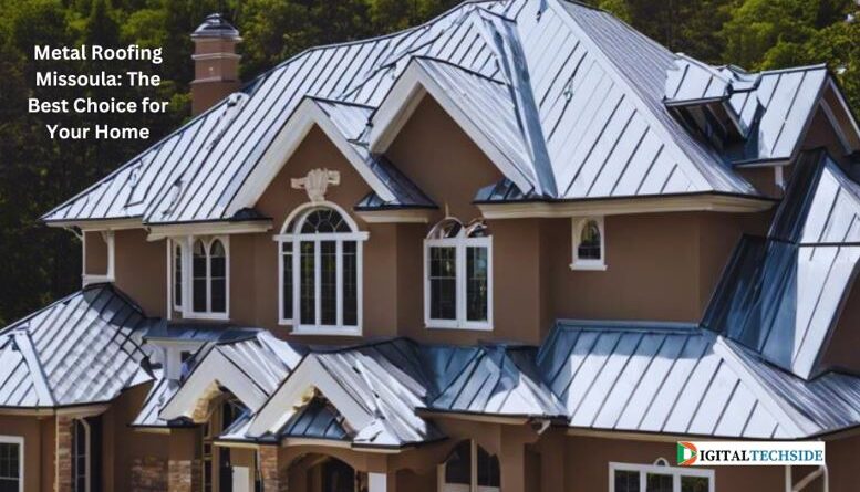 Metal Roofing Missoula: The Best Choice for Your Home